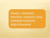 Презентация по геометрии на тему Синус, косинус и тангенс острого угла прямоугольного треугольника