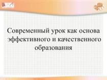 Презентация Современный урок как основа эффективного и качественного образования