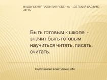 Быть готовым к школе - значит быть готовым научиться читать, писать, считать.