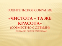 Родительское собрание Чистота – та же красота (совместно с детьми)