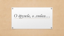Презентация О дружбе, о любви