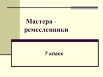 Презентация к уроку истоковедения в 7 классе Мастера-ремесленники