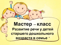 Презентация Мастер - класс по развитию речи детей старшего дошкольника