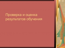 Презентация по теме Проверка и оценка результатов обучения