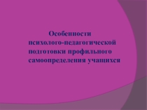 Особенности психолого-педагогической подготовки профильного самоопределения учащихся