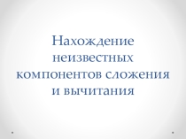 Презентация по математике Нахождение неизвестных компонентов сложения и вычитания
