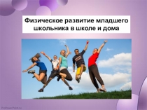 Физическое развитие младшего школьника в школе и дома