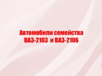Автомобили семейства ВАЗ-2103 и ВАЗ-2106