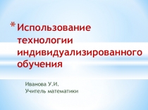 Презентация по математике Использование технологии индивидуализированного обучения