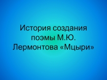 Презентация История создания поэмы М.Ю. Лермонтова Мцыри