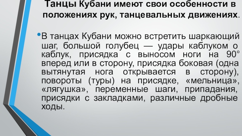 Танцевальная культура кубанских казаков Танцы Кубани имеют свои особенности в положениях рук, танцевальных движениях. В Танцы Кубани имеют свои особенности в положениях рук, танцевальных движениях. В танцах Кубани можно встретить шаркающий шаг,