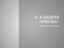 Презентация по алтайской литературе на тему И.В. Шодоев Ирбизек
