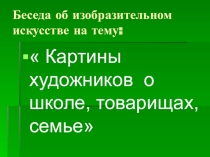 Презентация по изобразительному искусству на тему  Картины художников о школе, товарищах, семье
