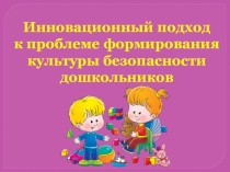 Презентация Инновационный подход к проблеме формирования культуры безопасности дошкольников