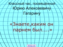 Презентация классного часа  Знаете,каким он парнем был...