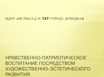 Нравственно-патриотическое воспитание в МДОУ Ясли-сад № 127 г.Донецка