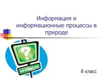 Методическая разработка по дисциплине  Информатика, 8 класс. тема Информация и информационные процессы в природе
