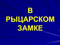 Презентация по истории Средних веков на тему: В рыцарском замке (6 класс)