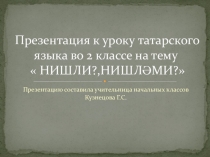 Презентация по татарскому языку на тему Слова отвечающие на вопросы Нишли? Нишләми?(2 класс)
