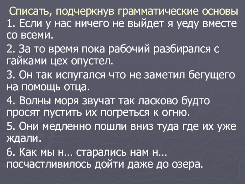 Презентация на тему Списать, подчеркнув грамматические основы1. Если у нас ничего Списать, подчеркнув грамматические основы1. Если у нас ничего не выйдет я уеду вместе со всеми.2. За то