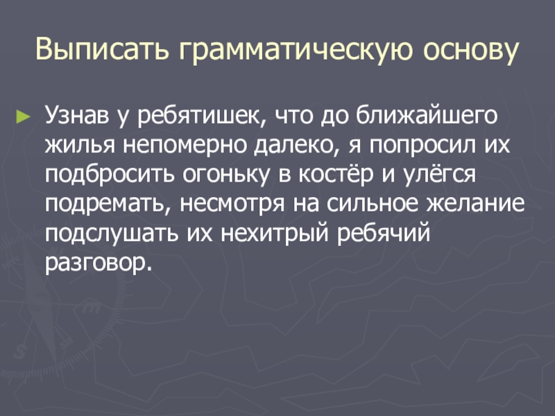 Презентация по русскому языку Выписать грамматическую основуУзнав у ребятишек, что до ближайшего жилья непомерно далеко, Выписать грамматическую основуУзнав у ребятишек, что до ближайшего жилья непомерно далеко, я попросил их подбросить огоньку в