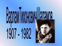 Презентация по литературе на тему Варлам Тихонович Шаламов 1907 - 1982
