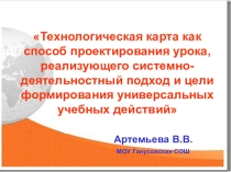 Презентация  Технологическая карта как способ проектирования урока, реализующего системно-деятельстный подход и цели формирования универсальных учебных действий