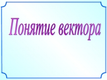 Презентация по математике на тему Понятие векторов. Равенство векторов