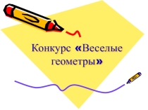 Презентация по математике. Конкурс Веселые геометры