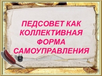Презентация ПЕДСОВЕТ КАК КОЛЛЕКТИВНАЯ ФОРМА САМОУПРАВЛЕНИЯ