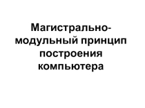 Презентация Магистрально - модульный принцип построения компьютера