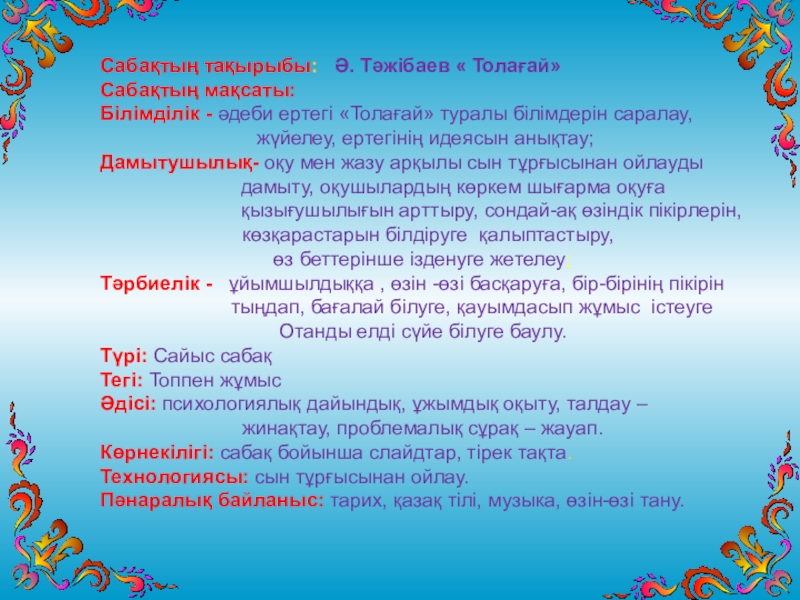 Презентация на тему Сабақтың тақырыбы: Ә. Тәжібаев « Толағай»Сабақтың мақсаты: Білімділік Сабақтың тақырыбы: Ә. Тәжібаев « Толағай»Сабақтың мақсаты: Білімділік - әдеби ертегі «Толағай» туралы білімдерін саралау, жүйелеу,