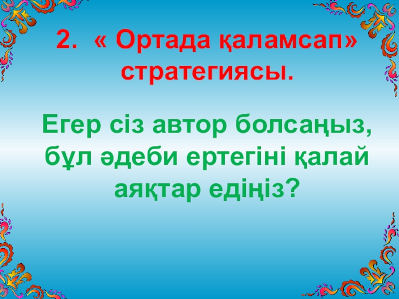 Презентация по казахскому языку на тему Ә.Тәжібаев Толағай 2. « Ортада қаламсап» стратегиясы.Егер сіз автор болсаңыз, бұл әдеби ертегіні қалай аяқтар едіңіз? 2. « Ортада қаламсап» стратегиясы.Егер сіз автор болсаңыз, бұл әдеби ертегіні қалай аяқтар едіңіз?