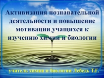Активизация познавательной деятельности и повышение мотивации учащихся к изучению биологии и химии