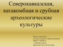 Презентация по истории на тему Северокавказская, катакомбная и срубная археологические культуры.
