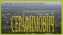 Презентация по реализации программы Детство с родным городом на тему Моя малая родина - город Серафимович(старшая группа)