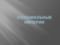 Презентация по истории: КОЛОНИАЛЬНЫЕ ИМПЕРИИ.
