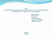 Использование современных образовательных технологий при реалзации ФГОС ООО. Кейс - технологии и метод проектов.