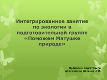 Презентация к интегрированному занятию по экологии в подготовительной группе Поможем Матушке природе
