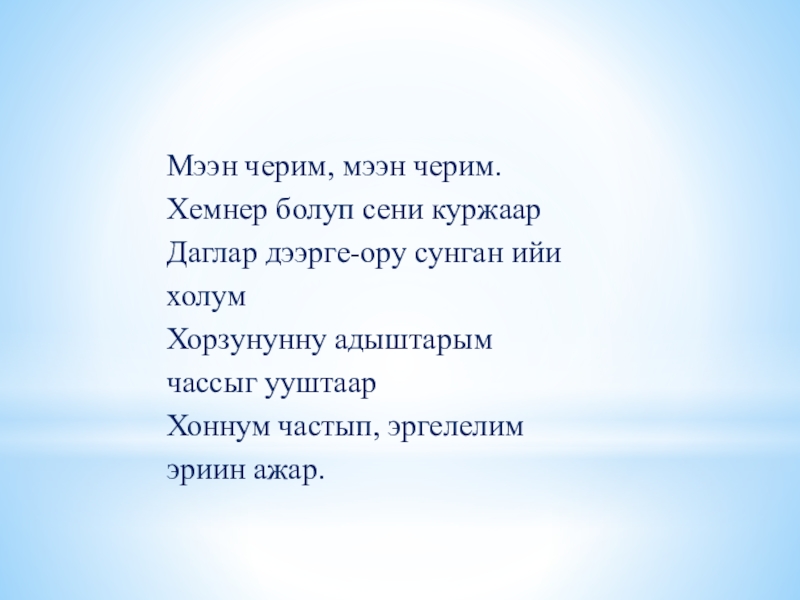 Презентация по краеведению на тему: Шуй Мээн черим, мээн черим. Хемнер болуп сени куржаар Даглар дээрге-ору сунган Мээн черим, мээн черим. Хемнер болуп сени куржаар Даглар дээрге-ору сунган ийи холум Хорзунунну адыштарым чассыг ууштаарХоннум
