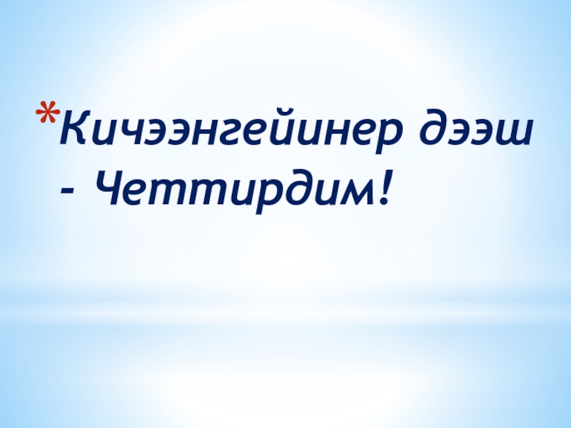 Презентация по краеведению на тему: Шуй Кичээнгейинер дээш - Четтирдим! Кичээнгейинер дээш - Четтирдим!