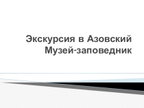 Экскурсия в Азовский Музей-заповедник