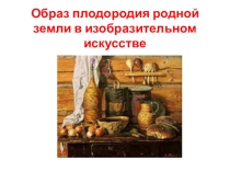Презентация к уроку в 5 классе Образ плодородия родной земли в изобразительном искусстве
