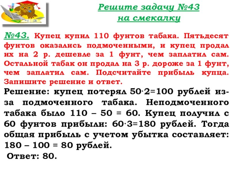 Урок №40 24.10.19 Подготовка к ВПР Решите задачу №43 на смекалку№43. Купец купил 110 фунтов табака. Пятьдесят Решите задачу №43 на смекалку№43. Купец купил 110 фунтов табака. Пятьдесят фунтов оказались подмоченными, и купец продал
