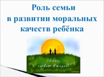 Презентация Роль семьи в развитии моральных качеств ребёнка