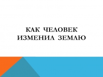 Урок на тему Как человек изменил Землю 5 класс