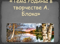 Презентация Тема Родины в лирике А.А.Блока.