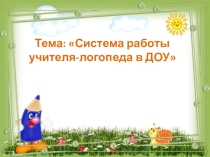 Тема: Система работы учителя-логопеда в ДОУ