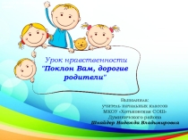 Презентация к уроку нравственности  Поклон Вам, дорогие родители!