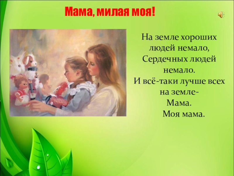 Презентация к уроку нравственности Поклон Вам, дорогие родители! Мама, милая моя!На земле хороших людей немало,Сердечных людей немало.И всё-таки лучше всех на земле-Мама. Моя мама. Мама, милая моя!На земле хороших людей немало,Сердечных людей немало.И всё-таки лучше всех на земле-Мама. Моя мама.